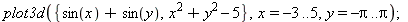 plot3d({x^2+y^2-5, sin(x)+sin(y)}, x = -3 .. 5, y = -Pi .. Pi); 1
