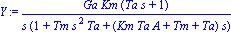 Y := Ga*Km*(Ta*s+1)/(s*(1+Tm*s^2*Ta+(Km*Ta*A+Tm+Ta)*s))