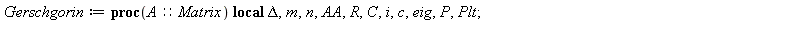 Gerschgorin := proc (A::Matrix) local Delta, m, n, AA, R, C, i, c, eig, P, Plt; Delta := proc (i, j) if i = j then 0 else 1 end if end proc; m, n := LinearAlgebra[Dimension](A); AA := Matrix(m, n, pro...