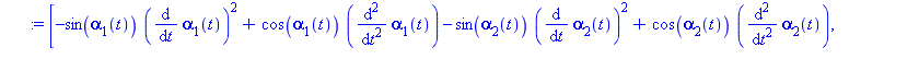 [-sin(alpha[1](t))*(diff(alpha[1](t), t))^2+cos(alpha[1](t))*(diff(diff(alpha[1](t), t), t))-sin(alpha[2](t))*(diff(alpha[2](t), t))^2+cos(alpha[2](t))*(diff(diff(alpha[2](t), t), t)), cos(alpha[1](t)...