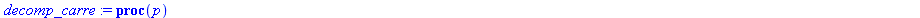 decomp_carre := proc (p) local x, y; if `mod`(p, 4) <> 1 then return `P doit etre un nombre premier congrue ? 1 modulo 4` else x := 1; y := 0; while x^2+y^2 <> p do x := x+1; y := 0; while y < x and x...
