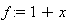 f := 1+x
