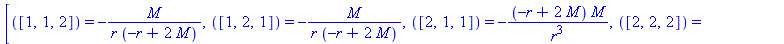 [([1, 1, 2]) = -M/(r*(-r+2*M)), ([1, 2, 1]) = -M/(r*(-r+2*M)), ([2, 1, 1]) = -(-r+2*M)*M/r^3, ([2, 2, 2]) = M/(r*(-r+2*M)), ([2, 3, 3]) = -r+2*M, ([2, 4, 4]) = (-r+2*M)*sin(theta)^2, ([3, 2, 3]) = 1/r...