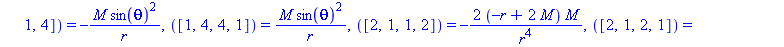 [([1, 2, 1, 2]) = -2*M/(r^2*(-r+2*M)), ([1, 2, 2, 1]) = 2*M/(r^2*(-r+2*M)), ([1, 3, 1, 3]) = -M/r, ([1, 3, 3, 1]) = M/r, ([1, 4, 1, 4]) = -M*sin(theta)^2/r, ([1, 4, 4, 1]) = M*sin(theta)^2/r, ([2, 1, ...