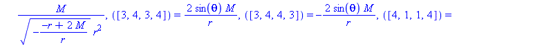 [([1, 2, 1, 2]) = 2*M/r^3, ([1, 2, 2, 1]) = 2*M/r^3, ([1, 3, 1, 3]) = -M*(-(-r+2*M)/r)^(1/2)/r^2, ([1, 3, 3, 1]) = -M*(-(-r+2*M)/r)^(1/2)/r^2, ([1, 4, 1, 4]) = -M*(-(-r+2*M)/r)^(1/2)*sin(theta)/r^2, (...