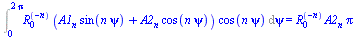 Int(`*`(`^`(R[0], `+`(`-`(n))), `*`(`+`(`*`(A1[n], `*`(sin(`*`(n, `*`(psi))))), `*`(A2[n], `*`(cos(`*`(n, `*`(psi)))))), `*`(cos(`*`(n, `*`(psi)))))), psi = 0 .. `+`(`*`(2, `*`(Pi)))) = `*`(`^`(R[0], ...