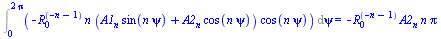 Int(`+`(`-`(`*`(`^`(R[0], `+`(`-`(n), `-`(1))), `*`(n, `*`(`+`(`*`(A1[n], `*`(sin(`*`(n, `*`(psi))))), `*`(A2[n], `*`(cos(`*`(n, `*`(psi)))))), `*`(cos(`*`(n, `*`(psi))))))))), psi = 0 .. `+`(`*`(2, `...
