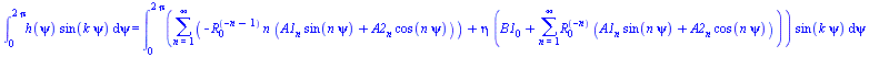 int(`*`(h(psi), `*`(sin(`*`(k, `*`(psi))))), psi = 0 .. `+`(`*`(2, `*`(Pi)))) = int(`*`(`+`(sum(`+`(`-`(`*`(`^`(R[0], `+`(`-`(n), `-`(1))), `*`(n, `*`(`+`(`*`(A1[n], `*`(sin(`*`(n, `*`(psi))))), `*`(A...