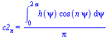 c2[n] = `/`(`*`(int(`*`(h(psi), `*`(cos(`*`(n, `*`(psi))))), psi = 0 .. `+`(`*`(2, `*`(Pi))))), `*`(Pi))
