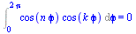 Int(`*`(cos(`*`(n, `*`(`ϕ`))), `*`(cos(`*`(k, `*`(`ϕ`))))), `ϕ` = 0 .. `+`(`*`(2, `*`(Pi)))) = 0