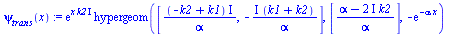`:=`(psi[trans](x), `*`(exp(`*`(x, `*`(k2, `*`(I)))), `*`(hypergeom([`/`(`*`(`+`(`-`(k2), k1), `*`(I)), `*`(alpha)), `+`(`-`(`/`(`*`(`+`(I), `*`(`+`(k1, k2))), `*`(alpha))))], [`/`(`*`(`+`(alpha, `-`(...