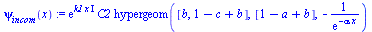 `:=`(psi[incom](x), `*`(exp(`*`(k1, `*`(x, `*`(I)))), `*`(C2, `*`(hypergeom([b, `+`(1, `-`(c), b)], [`+`(1, `-`(a), b)], `+`(`-`(`/`(1, `*`(exp(`+`(`-`(`*`(alpha, `*`(x))))))))))))))