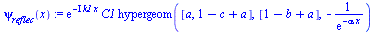 `:=`(psi[reflec](x), `*`(exp(`+`(`-`(`*`(`+`(I), `*`(k1, `*`(x)))))), `*`(C1, `*`(hypergeom([a, `+`(1, `-`(c), a)], [`+`(1, `-`(b), a)], `+`(`-`(`/`(1, `*`(exp(`+`(`-`(`*`(alpha, `*`(x))))))))))))))