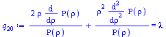 Typesetting:-mprintslash([`:=`(q[20], `+`(`/`(`*`(2, `*`(rho, `*`(diff(Rho(rho), rho)))), `*`(Rho(rho))), `/`(`*`(`^`(rho, 2), `*`(diff(Rho(rho), `$`(rho, 2)))), `*`(Rho(rho)))) = lambda)], [`+`(`/`(`...