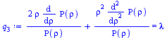 Typesetting:-mprintslash([`:=`(q[3], `+`(`/`(`*`(2, `*`(rho, `*`(diff(Rho(rho), rho)))), `*`(Rho(rho))), `/`(`*`(`^`(rho, 2), `*`(diff(Rho(rho), `$`(rho, 2)))), `*`(Rho(rho)))) = lambda)], [`+`(`/`(`*...