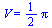 V = `+`(`*`(`/`(1, 2), `*`(Pi)))