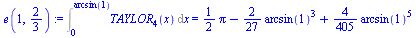 Int(TAYLOR[4](x), x = 0 .. arcsin(1)) = `+`(`*`(`/`(1, 2), `*`(Pi)), `-`(`*`(`/`(2, 27), `*`(`^`(arcsin(1), 3)))), `*`(`/`(4, 405), `*`(`^`(arcsin(1), 5))))