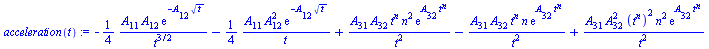 `:=`(acceleration(t), `+`(`-`(`*`(`/`(1, 4), `*`(`/`(`*`(A[11], `*`(A[12], `*`(exp(`+`(`-`(`*`(A[12], `*`(`^`(t, `/`(1, 2)))))))))), `*`(`^`(t, `/`(3, 2))))))), `-`(`*`(`/`(1, 4), `*`(`/`(`*`(A[11], `...