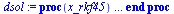 proc (x_rkf45) local res, data, vars, solnproc, outpoint, ndsol, i; option `Copyright (c) 2000 by Waterloo Maple Inc. All rights reserved.`; `:=`(_EnvDSNumericSaveDigits, Digits); `:=`(Digits, 14); if...