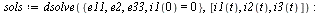 `:=`(sols, dsolve({e11, e2, e33, i1(0) = 0}, [i1(t), i2(t), i3(t)])); -1