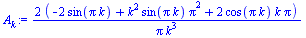 `:=`(A[k], `+`(`/`(`*`(2, `*`(`+`(`-`(`*`(2, `*`(sin(`*`(Pi, `*`(k)))))), `*`(`^`(k, 2), `*`(sin(`*`(Pi, `*`(k))), `*`(`^`(Pi, 2)))), `*`(2, `*`(cos(`*`(Pi, `*`(k))), `*`(k, `*`(Pi))))))), `*`(Pi, `*`...