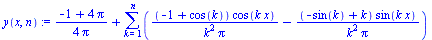 `:=`(y(x, n), `+`(`/`(`*`(`+`(`-`(1), `*`(4, `*`(Pi)))), `*`(4, `*`(Pi))), sum(`+`(`/`(`*`(`+`(`-`(1), cos(k)), `*`(cos(`*`(k, `*`(x))))), `*`(`^`(k, 2), `*`(Pi))), `-`(`/`(`*`(`+`(`-`(sin(k)), k), `*...