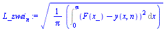 `:=`(L_zwei[n], `*`(`^`(`+`(`*`(`/`(1, `*`(Pi)), `*`(Int(`*`(`^`(`+`(F(x_), `-`(y(x, n))), 2)), x = 0 .. Pi)))), `/`(1, 2))))