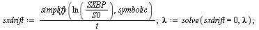 `:=`(sxdrift, `/`(`*`(simplify(ln(`/`(`*`(SXBP), `*`(S0))), symbolic)), `*`(t))); 1; `:=`(lambda, solve(sxdrift = 0, lambda)); 1