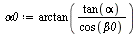 `:=`(alpha0, arctan(`/`(`*`(tan(alpha)), `*`(cos(beta0)))))