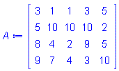 A := Matrix(4, 5, {(1, 1) = 3, (1, 2) = 1, (1, 3) = 1, (1, 4) = 3, (1, 5) = 5, (2, 1) = 5, (2, 2) = 10, (2, 3) = 10, (2, 4) = 10, (2, 5) = 2, (3, 1) = 8, (3, 2) = 4, (3, 3) = 2, (3, 4) = 9, (3, 5) = 5, (4, 1) = 9, (4, 2) = 7, (4, 3) = 4, (4, 4) = 3, (4, 5) = 10})