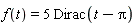 f(t) = 5*Dirac(t-Pi)