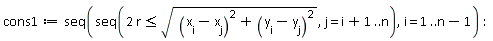 cons1 := seq(seq(2*r <= sqrt((x[i]-x[j])^2+(y[i]-y[j])^2), j = i+1 .. n), i = 1 .. n-1)