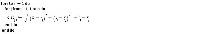 for i to n-1 do for j from i+1 to n do dist[i, j] := sqrt((x[i]-x[j])^2+(y[i]-y[j])^2)-r[i]-r[j] end do end do