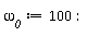 `&omega;__0` := 100
