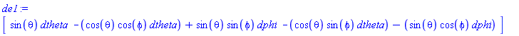 de1 := Vector[row](3, {(1) = _DG([["form", M, 1], [[[1], sin(theta)]]]), (2) = _DG([["form", M, 1], [[[1], -cos(theta)*cos(phi)], [[2], sin(theta)*sin(phi)]]]), (3) = _DG([["form", M, 1], [[[1], -cos(theta)*sin(phi)], [[2], -sin(theta)*cos(phi)]]])})